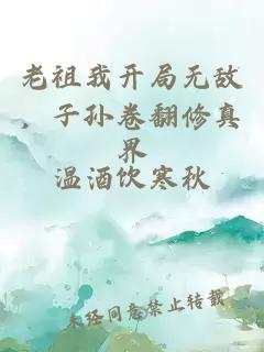 老祖我开局无敌，子孙卷翻修真界