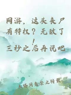 网游,这头丧尸有特权?无敌了!