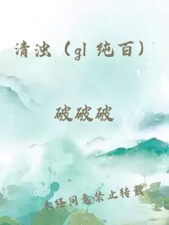 清浊（gl 纯百）