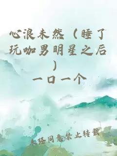 心浪未然（睡了玩咖男明星之后）